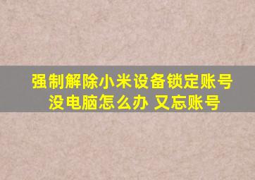 强制解除小米设备锁定账号 没电脑怎么办 又忘账号